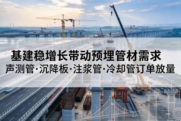宾县基建稳增长带动预埋监测管材需求，声测管、沉降板、注浆管订单持续放量