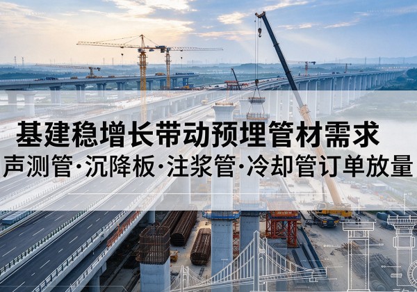 宾县基建稳增长带动预埋监测管材需求，声测管、沉降板、注浆管订单持续放量