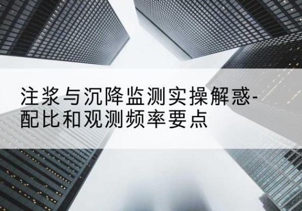 宾县水泥浆配比不当会不会造成注浆管堵管？-注浆与沉降监测实操解惑-配比和观测频率要点
