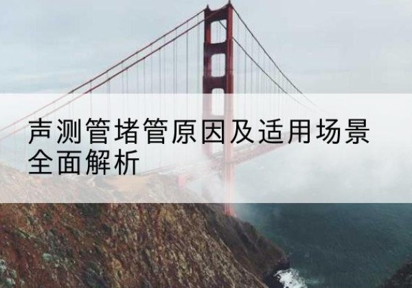 宾县声测管堵管的主要原因有哪些？-声测管堵管原因及适用场景全面解析
