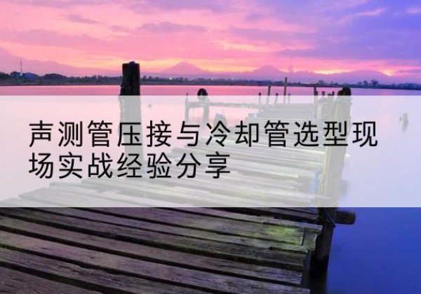 宾县钳压式声测管如何压接才合格？-声测管压接与冷却管选型现场实战经验分享